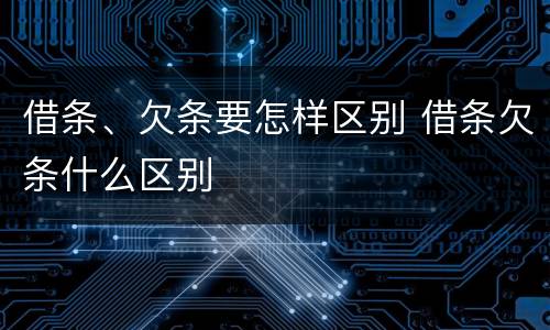借条、欠条要怎样区别 借条欠条什么区别