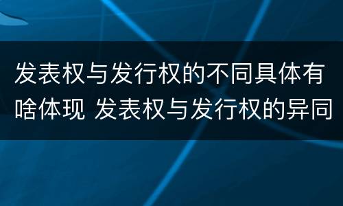 发表权与发行权的不同具体有啥体现 发表权与发行权的异同