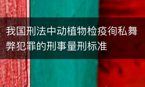 我国刑法中动植物检疫徇私舞弊犯罪的刑事量刑标准