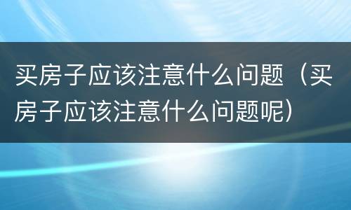买房子应该注意什么问题（买房子应该注意什么问题呢）