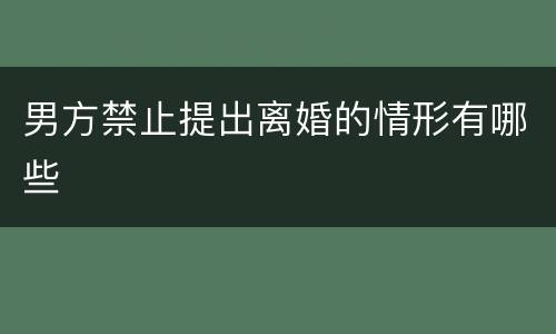 男方禁止提出离婚的情形有哪些