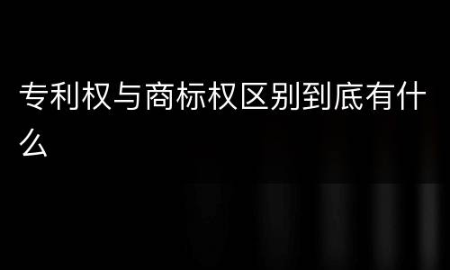 专利权与商标权区别到底有什么