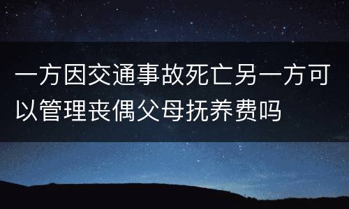 一方因交通事故死亡另一方可以管理丧偶父母抚养费吗
