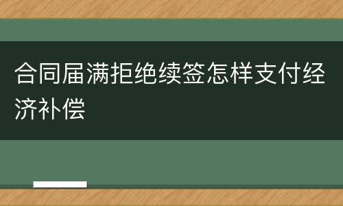 合同届满拒绝续签怎样支付经济补偿