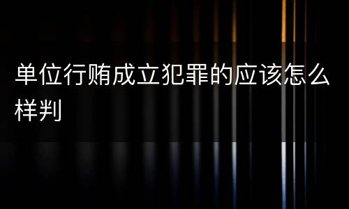 单位行贿成立犯罪的应该怎么样判