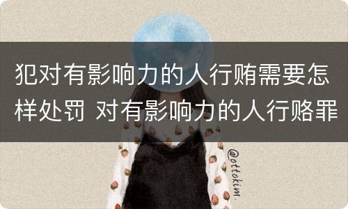 犯对有影响力的人行贿需要怎样处罚 对有影响力的人行赂罪数额