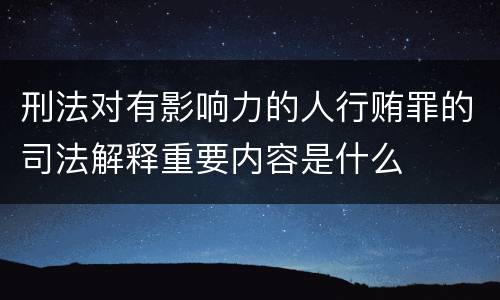 刑法对有影响力的人行贿罪的司法解释重要内容是什么