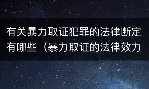 有关暴力取证犯罪的法律断定有哪些（暴力取证的法律效力）
