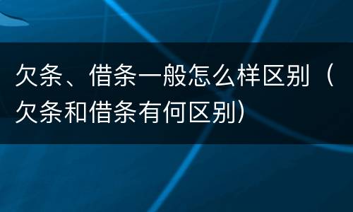 欠条、借条一般怎么样区别（欠条和借条有何区别）