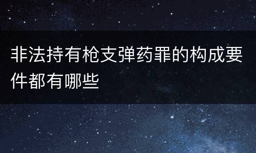 非法持有枪支弹药罪的构成要件都有哪些