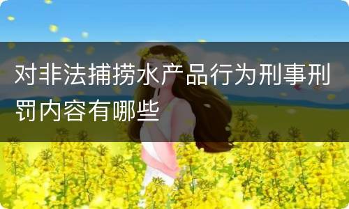 对非法捕捞水产品行为刑事刑罚内容有哪些