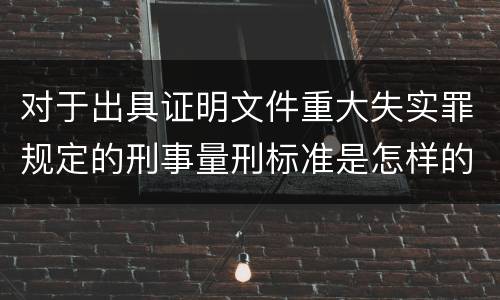 对于出具证明文件重大失实罪规定的刑事量刑标准是怎样的