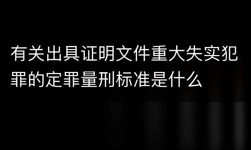 有关出具证明文件重大失实犯罪的定罪量刑标准是什么