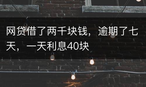 网贷借了两千块钱，逾期了七天，一天利息40块
