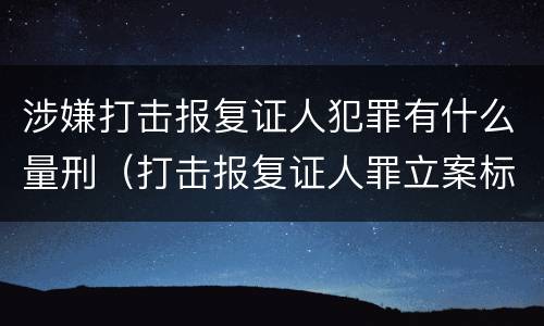 涉嫌打击报复证人犯罪有什么量刑（打击报复证人罪立案标准）