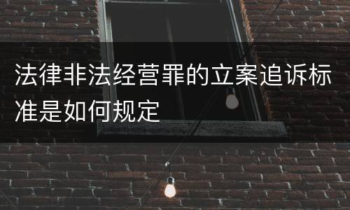 法律非法经营罪的立案追诉标准是如何规定