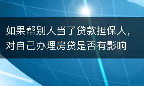 如果帮别人当了贷款担保人，对自己办理房贷是否有影响
