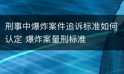 刑事中爆炸案件追诉标准如何认定 爆炸案量刑标准