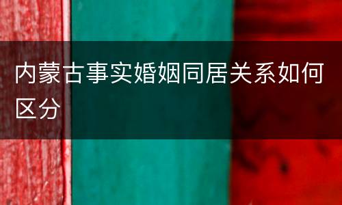 内蒙古事实婚姻同居关系如何区分