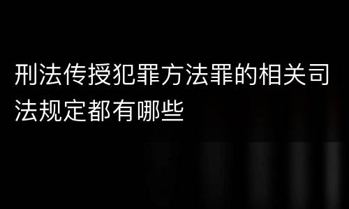 刑法传授犯罪方法罪的相关司法规定都有哪些