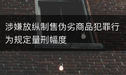 涉嫌放纵制售伪劣商品犯罪行为规定量刑幅度