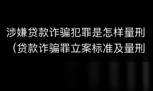 涉嫌贷款诈骗犯罪是怎样量刑（贷款诈骗罪立案标准及量刑）