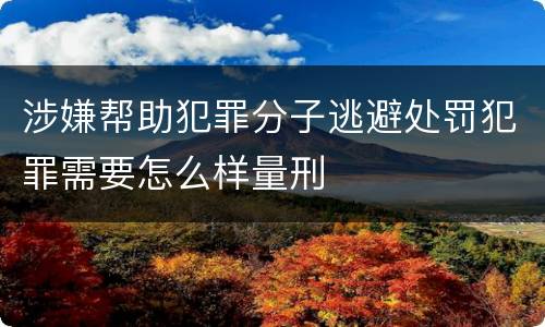 涉嫌帮助犯罪分子逃避处罚犯罪需要怎么样量刑