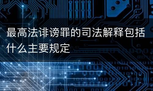 最高法诽谤罪的司法解释包括什么主要规定