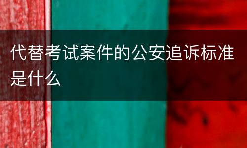 代替考试案件的公安追诉标准是什么