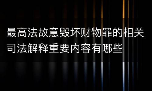 最高法故意毁坏财物罪的相关司法解释重要内容有哪些