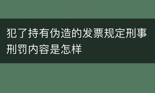 犯了持有伪造的发票规定刑事刑罚内容是怎样