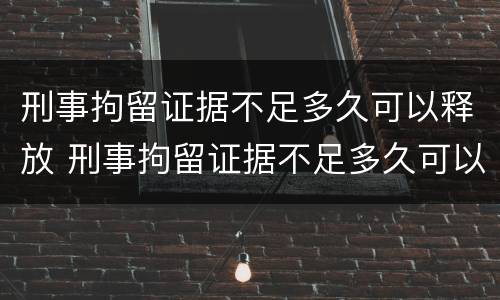 刑事拘留证据不足多久可以释放 刑事拘留证据不足多久可以释放出来