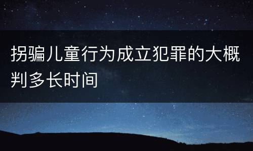 拐骗儿童行为成立犯罪的大概判多长时间