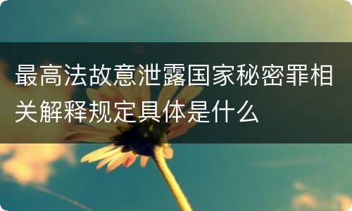 最高法故意泄露国家秘密罪相关解释规定具体是什么