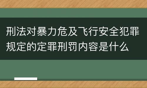 刑法对暴力危及飞行安全犯罪规定的定罪刑罚内容是什么