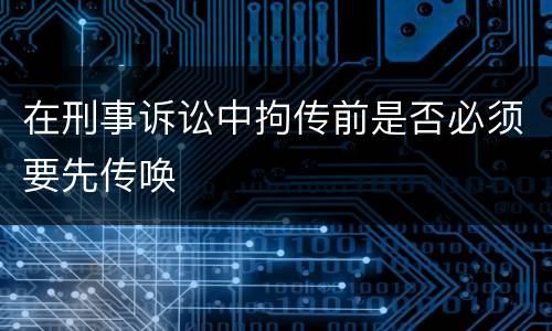 在刑事诉讼中拘传前是否必须要先传唤