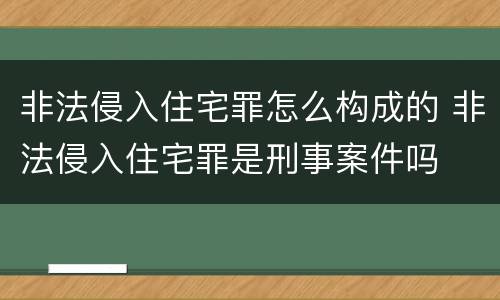 非法侵入住宅罪怎么构成的 非法侵入住宅罪是刑事案件吗