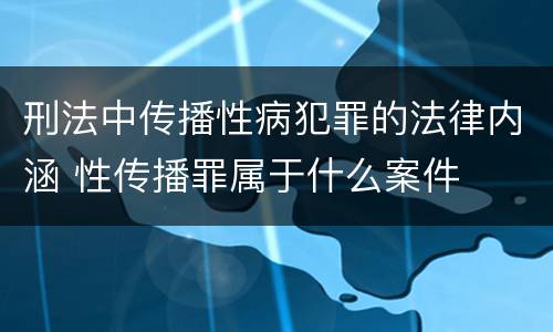 刑法中传播性病犯罪的法律内涵 性传播罪属于什么案件