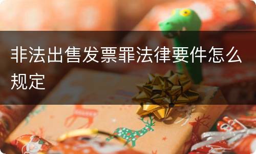 非法出售发票罪法律要件怎么规定