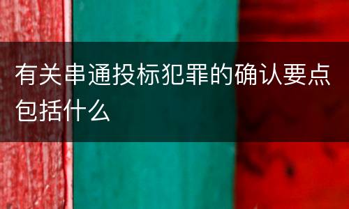 有关串通投标犯罪的确认要点包括什么
