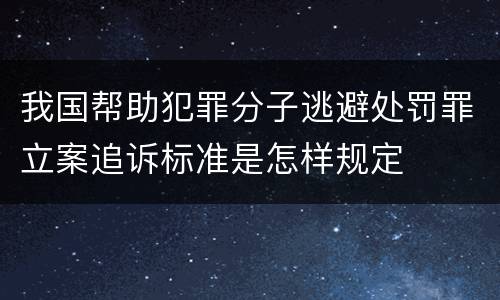 我国帮助犯罪分子逃避处罚罪立案追诉标准是怎样规定