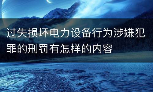 过失损坏电力设备行为涉嫌犯罪的刑罚有怎样的内容