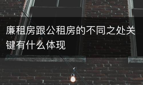 廉租房跟公租房的不同之处关键有什么体现