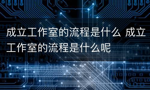 成立工作室的流程是什么 成立工作室的流程是什么呢