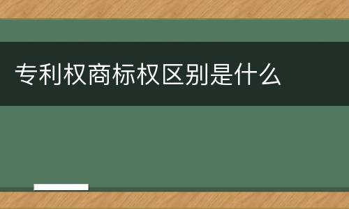专利权商标权区别是什么