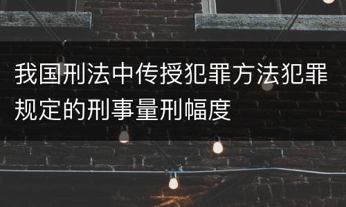 我国刑法中传授犯罪方法犯罪规定的刑事量刑幅度