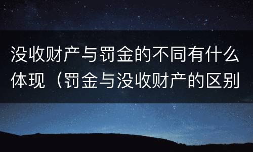 没收财产与罚金的不同有什么体现（罚金与没收财产的区别）