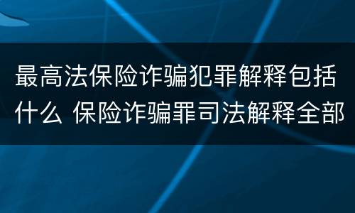 最高法保险诈骗犯罪解释包括什么 保险诈骗罪司法解释全部