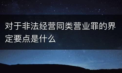 对于非法经营同类营业罪的界定要点是什么