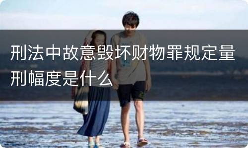 刑法中故意毁坏财物罪规定量刑幅度是什么